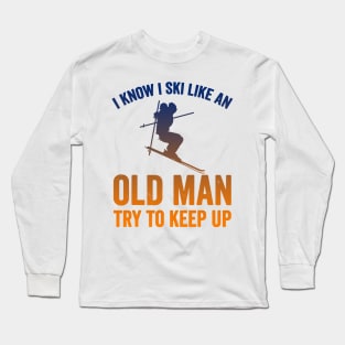 I Know I Ski Like an Old Man Try to Keep up Long Sleeve T-Shirt